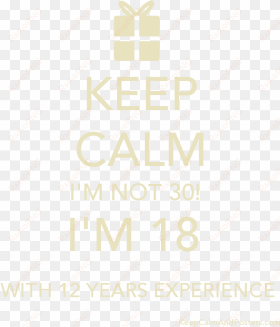 keep calm i'm not 30 i'm 18 with 12 years experience - keep calm