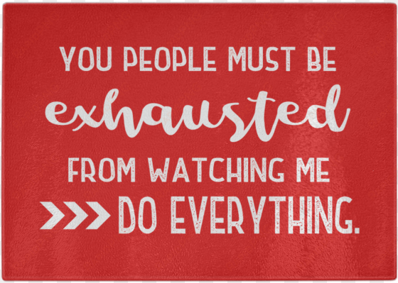 you people must be exhausted from watching me do everything - sayings on being exhausted